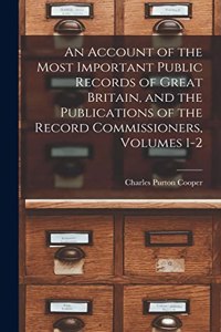 Account of the Most Important Public Records of Great Britain, and the Publications of the Record Commissioners, Volumes 1-2