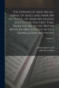 The Diwans of Abid ibn al-Abras, of Asad, and Amir ibn at-Tufail, of Amir ibn Sasaah, edited for the first time, from the ms. in the British museum, and supplied with a translation and notes; Volume 21