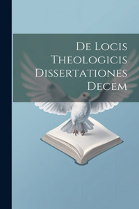 De Locis Theologicis Dissertationes Decem