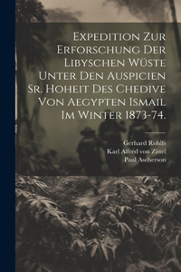 Expedition zur Erforschung der libyschen Wüste unter den Auspicien Sr. Hoheit des Chedive von Aegypten Ismail im Winter 1873-74.