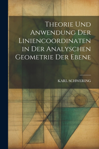 Theorie Und Anwendung Der Liniencoordinaten in Der Analyschen Geometrie Der Ebene