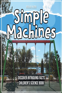 Simple Machines - Learning About Them - Children's Science Book