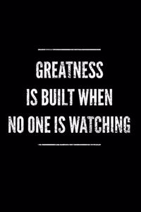 Greatness Is Built When No One Is Watching