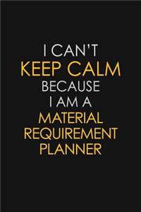 I Can't Keep Calm Because I Am A Material Requirement Planner