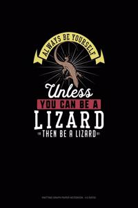 Always Be Yourself Unless You Can Be A Lizard Then Be A Lizard