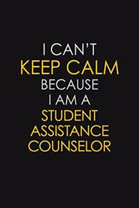 I Can't Keep Calm Because I Am A Student Assistance Counselor