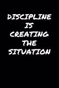 Discipline Is Creating The Situation