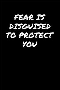 Fear Is Disguised To Protect You