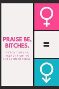 Praise Be Bitches we don't give up keep on fighting
