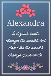 Alexandra Let your smile change the world, but don't let the world change your smile.