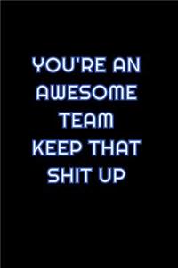 You're An Awesome Team Keep That Shit Up