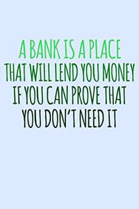 A Bank Is A Place That Will Lend You Money If You Can Prove That You Don't Need It
