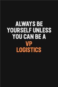 Always Be Yourself Unless You Can Be A VP Logistics