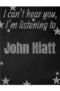 I can't hear you, I'm listening to John Hiatt creative writing lined notebook