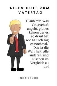 ALLES GUTE ZUM VATERTAG Notizbuch Glaub mir! Was Vaterschaft angeht, gibt es keinen der es so drauf hat wie DU! Ich sag es nochmal. Das ist die Wahrheit! Alle anderen sind Luschen im Vergleich zu dir!