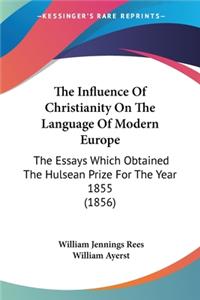 Influence Of Christianity On The Language Of Modern Europe: The Essays Which Obtained The Hulsean Prize For The Year 1855 (1856)