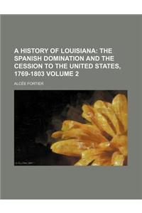 A History of Louisiana Volume 2; The Spanish Domination and the Cession to the United States, 1769-1803