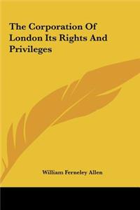 The Corporation of London Its Rights and Privileges