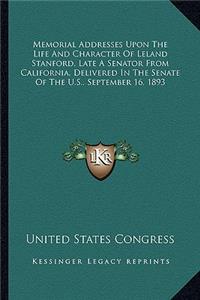 Memorial Addresses Upon The Life And Character Of Leland Stanford, Late A Senator From California, Delivered In The Senate Of The U.S., September 16, 1893