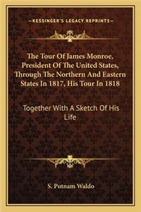 The Tour Of James Monroe, President Of The United States, Through The Northern And Eastern States In 1817, His Tour In 1818