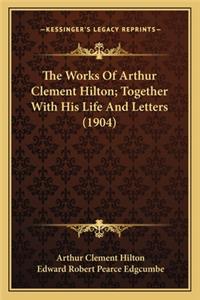 Works of Arthur Clement Hilton; Together with His Life and Letters (1904)
