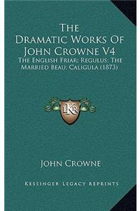 The Dramatic Works of John Crowne V4