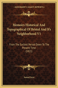 Memoirs Historical And Topographical Of Bristol And It's Neighborhood V1