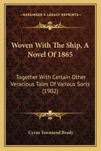 Woven With The Ship, A Novel Of 1865: Together With Certain Other Veracious Tales Of Various Sorts (1902)