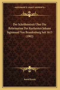 Der Schriftenstreit Uber Die Reformation Des Kurfursten Johann Sigismund Von Brandenburg Seit 1613 (1902)