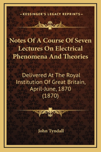 Notes Of A Course Of Seven Lectures On Electrical Phenomena And Theories