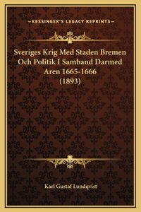 Sveriges Krig Med Staden Bremen Och Politik I Samband Darmed Aren 1665-1666 (1893)