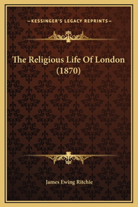 The Religious Life Of London (1870)
