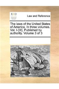 The laws of the United States of America. In three volumes. Vol. I-[III]. Published by authority. Volume 3 of 3