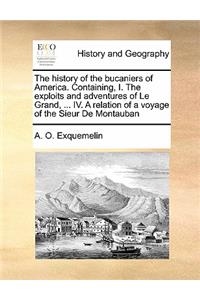 History of the Bucaniers of America. Containing, I. the Exploits and Adventures of Le Grand, ... IV. a Relation of a Voyage of the Sieur de Montauban