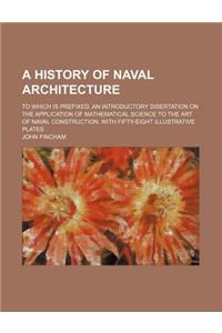 A History of Naval Architecture; To Which Is Prefixed, an Introductory Disertation on the Application of Mathematical Science to the Art of Naval Construction. with Fifty-Eight Illustrative Plates