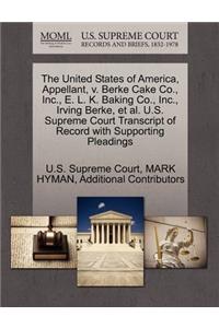 The United States of America, Appellant, V. Berke Cake Co., Inc., E. L. K. Baking Co., Inc., Irving Berke, Et Al. U.S. Supreme Court Transcript of Record with Supporting Pleadings