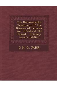 Homoeopathic Treatment of the Diseases of Females, and Infants at the Breast