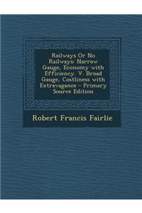 Railways or No Railways: Narrow Gauge, Economy with Efficiency. V. Broad Gauge, Costliness with Extravagance