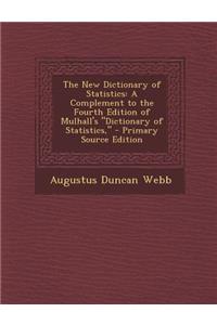 The New Dictionary of Statistics: A Complement to the Fourth Edition of Mulhall's Dictionary of Statistics,