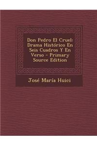 Don Pedro El Cruel: Drama Historico En Seis Cuadros y En Verso: Drama Historico En Seis Cuadros y En Verso