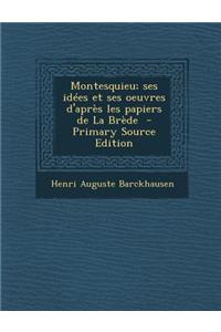 Montesquieu; Ses Idees Et Ses Oeuvres D'Apres Les Papiers de La Brede (Primary Source)