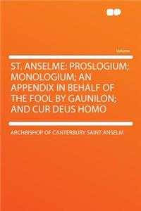 St. Anselme: Proslogium; Monologium; An Appendix in Behalf of the Fool by Gaunilon; And Cur Deus Homo