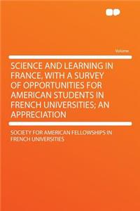 Science and Learning in France, with a Survey of Opportunities for American Students in French Universities; An Appreciation