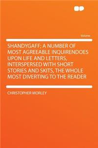 Shandygaff; A Number of Most Agreeable Inquirendoes Upon Life and Letters, Interspersed with Short Stories and Skits, the Whole Most Diverting to the Reader