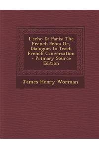 L'Echo de Paris: The French Echo; Or, Dialogues to Teach French Conversation - Primary Source Edition