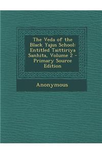 The Veda of the Black Yajus School: Entitled Taittiriya Sanhita, Volume 2 - Primary Source Edition