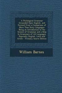 A Philological Grammar Grounded Upon English, and Formed from a Comparison of More Than Sixty Languages