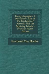 Eucalyptographia: A Descriptive Atlas of the Eucalypts of Australia and the Adjoining Islands