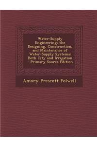 Water-Supply Engineering; The Designing, Construction, and Maintenance of Water-Supply Systems: Both City and Irrigation