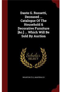 Dante G. Rossetti, Deceased ... Catalogue Of The Household & Decorative Furniture [&c.] ... Which Will Be Sold By Auction